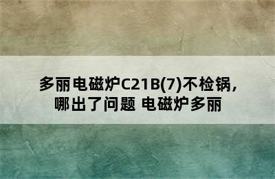 多丽电磁炉C21B(7)不检锅,哪出了问题 电磁炉多丽